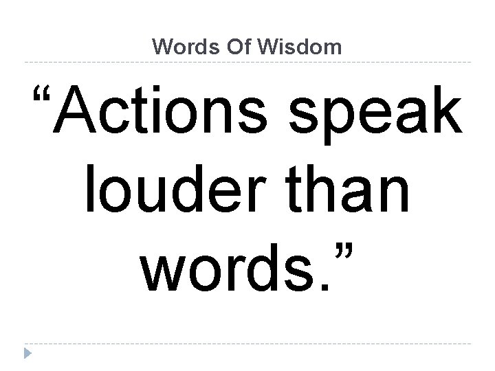 Words Of Wisdom “Actions speak louder than words. ” 