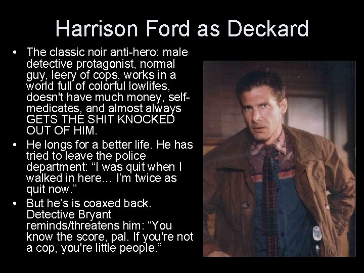 Harrison Ford as Deckard • The classic noir anti-hero: male detective protagonist, normal guy,
