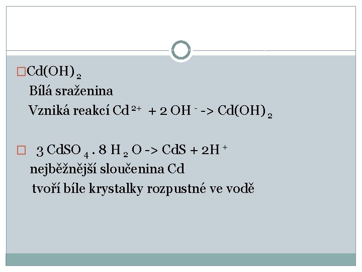 �Cd(OH) 2 Bílá sraženina Vzniká reakcí Cd 2+ + 2 OH - -> Cd(OH)
