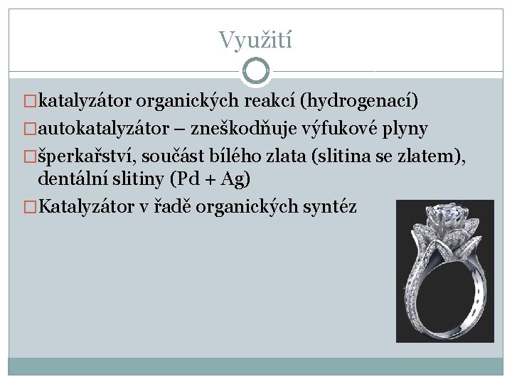 Využití �katalyzátor organických reakcí (hydrogenací) �autokatalyzátor – zneškodňuje výfukové plyny �šperkařství, součást bílého zlata