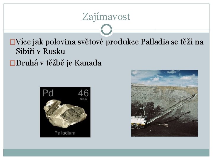 Zajímavost �Více jak polovina světové produkce Palladia se těží na Sibiři v Rusku �Druhá