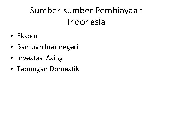 Sumber-sumber Pembiayaan Indonesia • • Ekspor Bantuan luar negeri Investasi Asing Tabungan Domestik 
