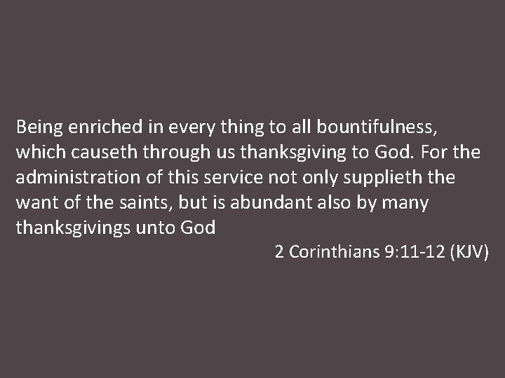 Being enriched in every thing to all bountifulness, which causeth through us thanksgiving to