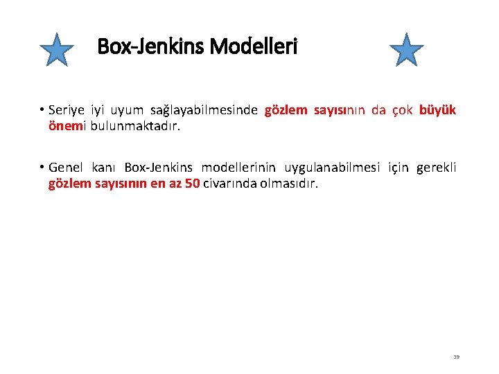 Box-Jenkins Modelleri • Seriye iyi uyum sağlayabilmesinde gözlem sayısının da çok büyük önemi bulunmaktadır.