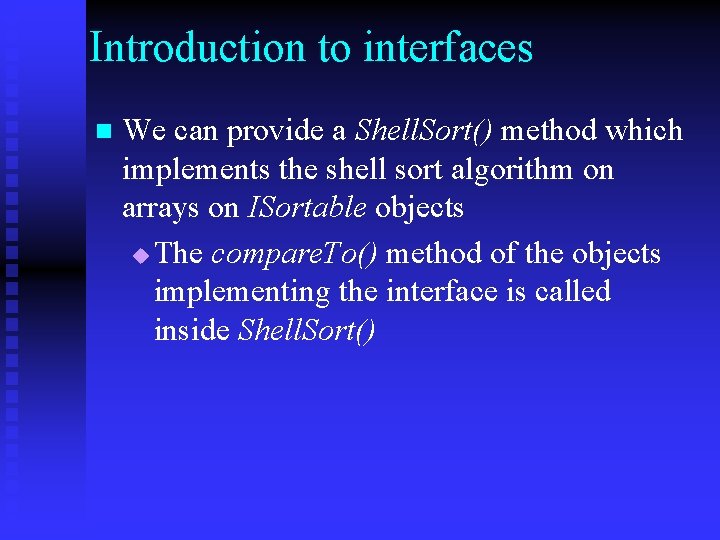 Introduction to interfaces n We can provide a Shell. Sort() method which implements the