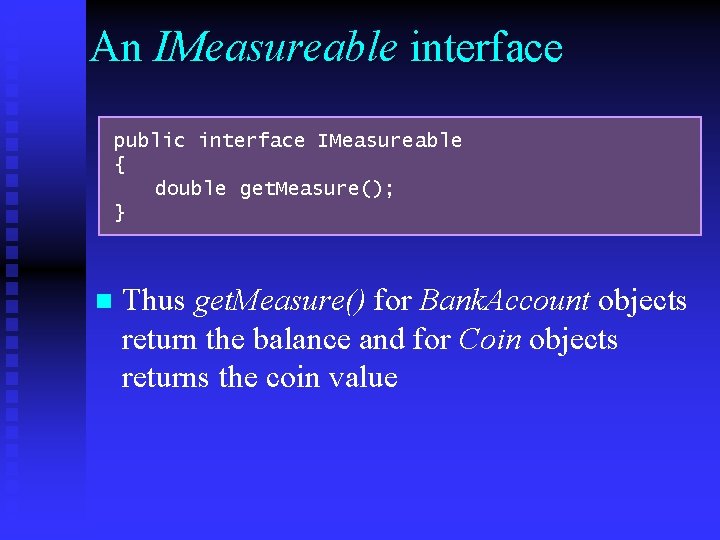 An IMeasureable interface public interface IMeasureable { double get. Measure(); } n Thus get.