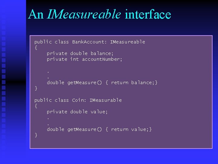 An IMeasureable interface public class Bank. Account: IMeasureable { private double balance; private int