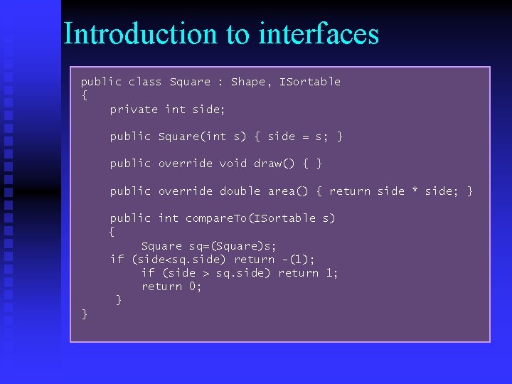 Introduction to interfaces public class Square : Shape, ISortable { private int side; public