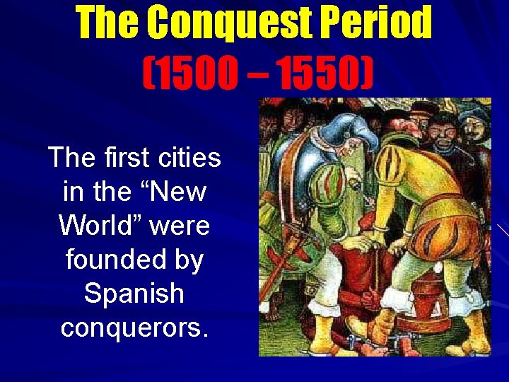 The Conquest Period (1500 – 1550) The first cities in the “New World” were