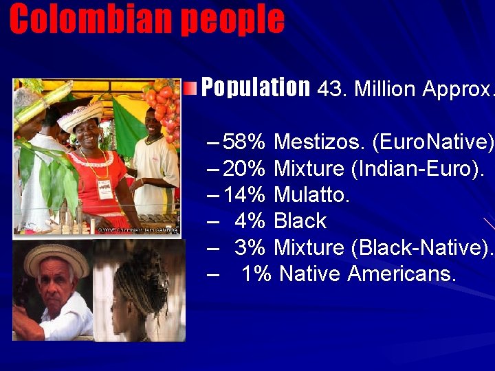 Colombian people Population 43. Million Approx. – 58% Mestizos. (Euro. Native) – 20% Mixture