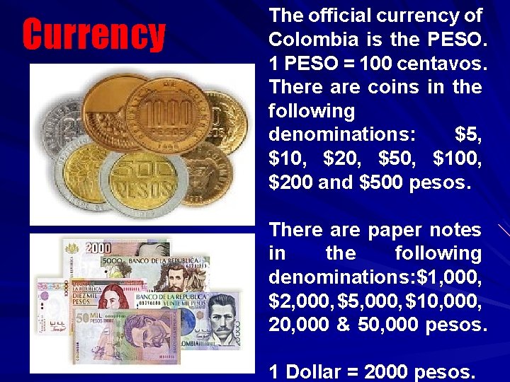 Currency The official currency of Colombia is the PESO. 1 PESO = 100 centavos.