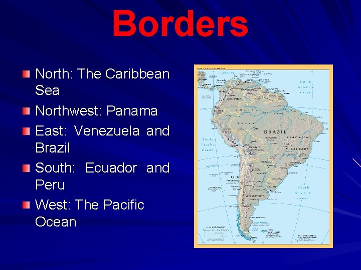 Borders North: The Caribbean Sea Northwest: Panama East: Venezuela and Brazil South: Ecuador and