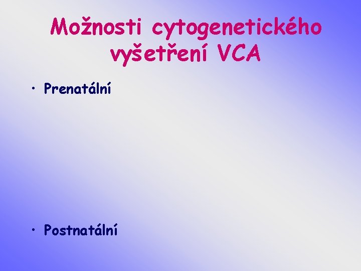 Možnosti cytogenetického vyšetření VCA • Prenatální • Postnatální 