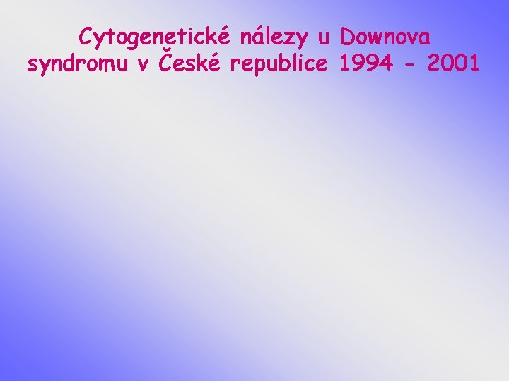 Cytogenetické nálezy u Downova syndromu v České republice 1994 - 2001 