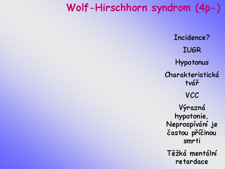 Wolf-Hirschhorn syndrom (4 p-) Incidence? IUGR Hypotonus Charakteristická tvář VCC Výrazná hypotonie, Neprospívání je