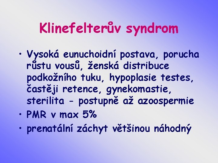 Klinefelterův syndrom • Vysoká eunuchoidní postava, porucha růstu vousů, ženská distribuce podkožního tuku, hypoplasie
