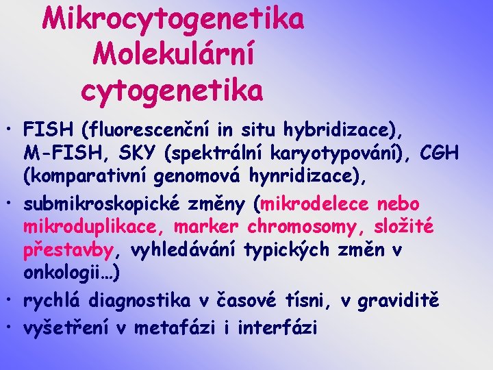 Mikrocytogenetika Molekulární cytogenetika • FISH (fluorescenční in situ hybridizace), M-FISH, SKY (spektrální karyotypování), CGH
