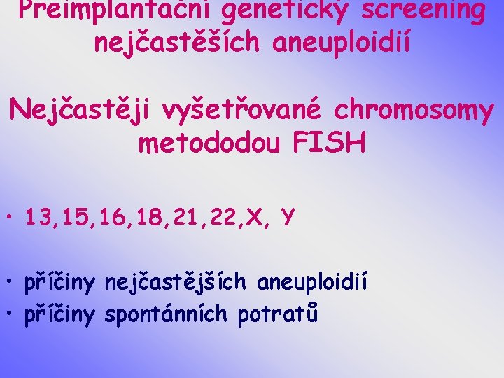 Preimplantační genetický screening nejčastěších aneuploidií Nejčastěji vyšetřované chromosomy metododou FISH • 13, 15, 16,