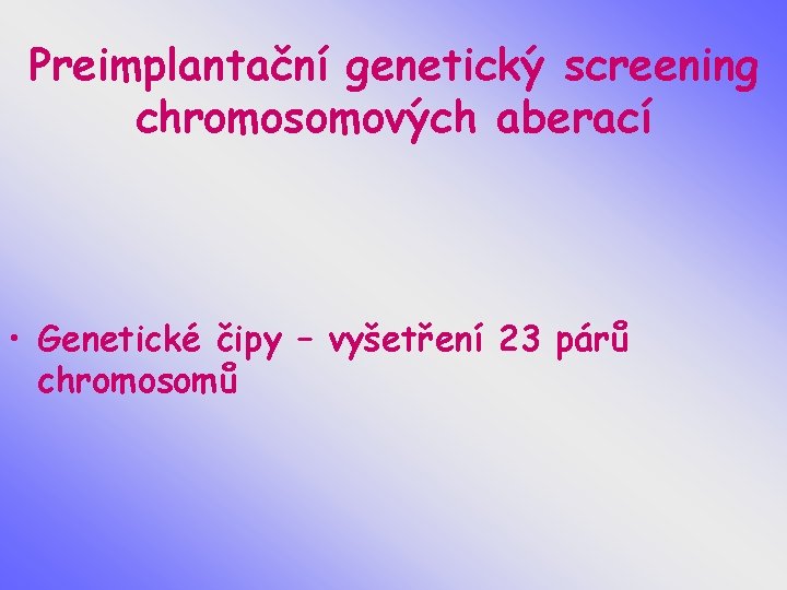 Preimplantační genetický screening chromosomových aberací • Genetické čipy – vyšetření 23 párů chromosomů 