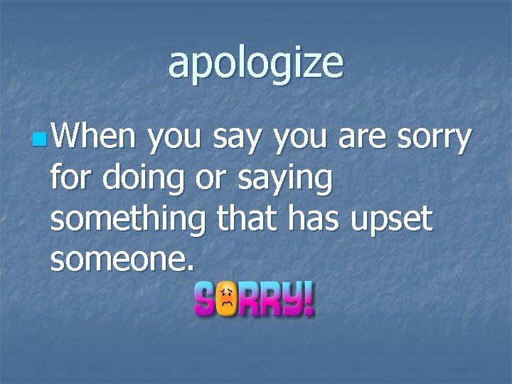 apologize n When you say you are sorry for doing or saying something that