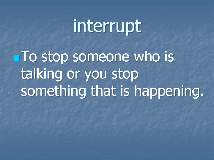 interrupt n To stop someone who is talking or you stop something that is