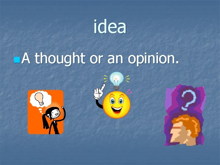 idea n. A thought or an opinion. 