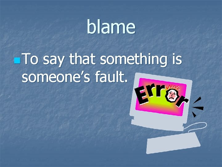 blame n To say that something is someone’s fault. 