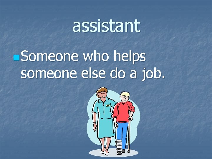 assistant n Someone who helps someone else do a job. 