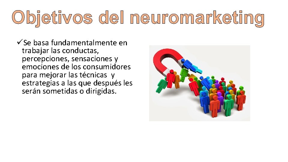 Objetivos del neuromarketing üSe basa fundamentalmente en trabajar las conductas, percepciones, sensaciones y emociones