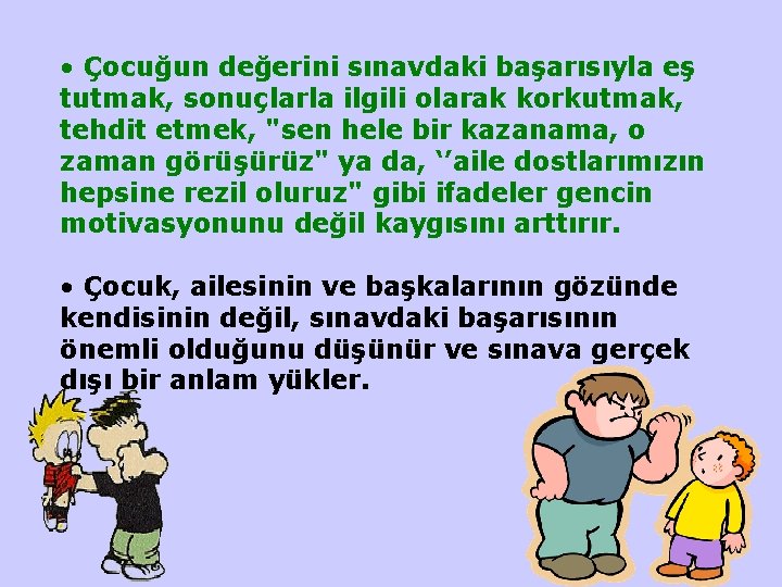  • Çocuğun değerini sınavdaki başarısıyla eş tutmak, sonuçlarla ilgili olarak korkutmak, tehdit etmek,