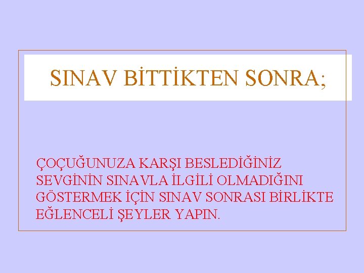 SINAV BİTTİKTEN SONRA; ÇOÇUĞUNUZA KARŞI BESLEDİĞİNİZ SEVGİNİN SINAVLA İLGİLİ OLMADIĞINI GÖSTERMEK İÇİN SINAV SONRASI