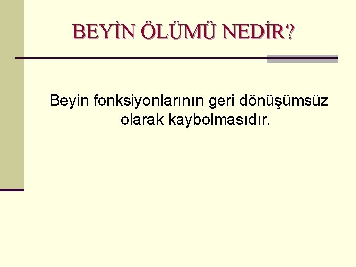 BEYİN ÖLÜMÜ NEDİR? Beyin fonksiyonlarının geri dönüşümsüz olarak kaybolmasıdır. 