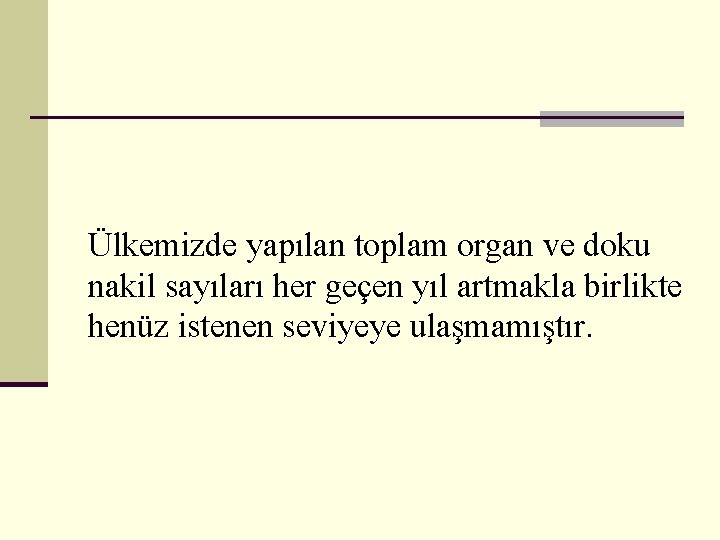 Ülkemizde yapılan toplam organ ve doku nakil sayıları her geçen yıl artmakla birlikte henüz