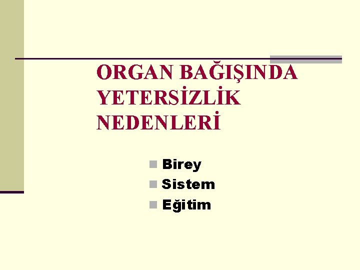 ORGAN BAĞIŞINDA YETERSİZLİK NEDENLERİ n Birey n Sistem n Eğitim 