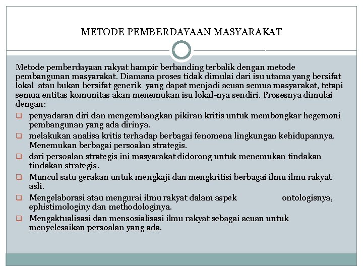 METODE PEMBERDAYAAN MASYARAKAT Metode pemberdayaan rakyat hampir berbanding terbalik dengan metode pembangunan masyarakat. Diamana