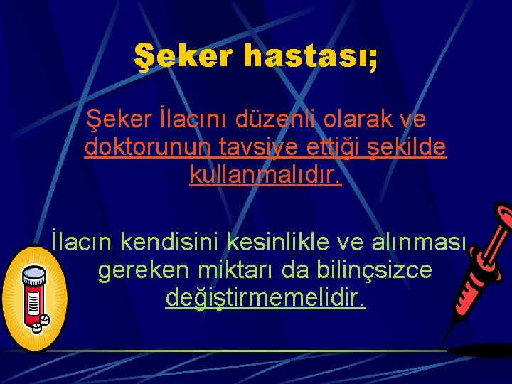 Şeker hastası; Şeker İlacını düzenli olarak ve doktorunun tavsiye ettiği şekilde kullanmalıdır. İlacın kendisini