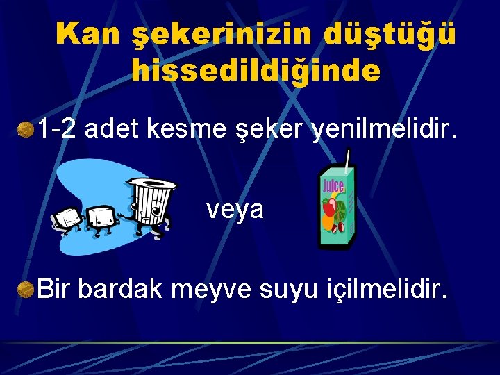 Kan şekerinizin düştüğü hissedildiğinde 1 -2 adet kesme şeker yenilmelidir. veya Bir bardak meyve