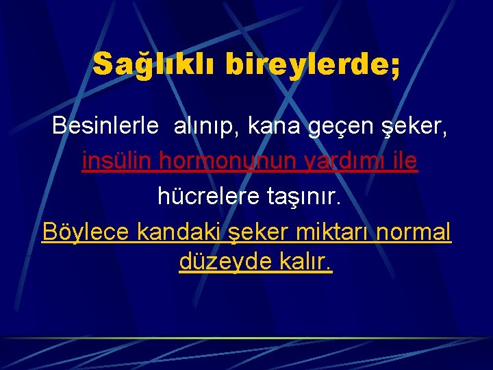 Sağlıklı bireylerde; Besinlerle alınıp, kana geçen şeker, insülin hormonunun yardımı ile hücrelere taşınır. Böylece