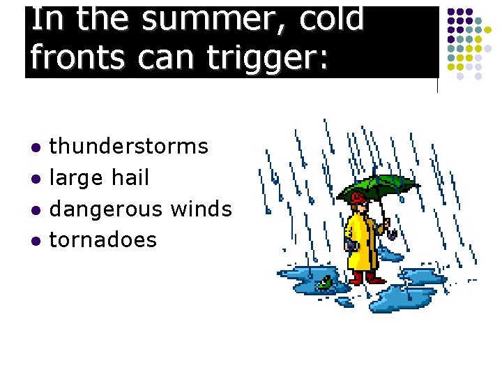 In the summer, cold fronts can trigger: l l thunderstorms large hail dangerous winds