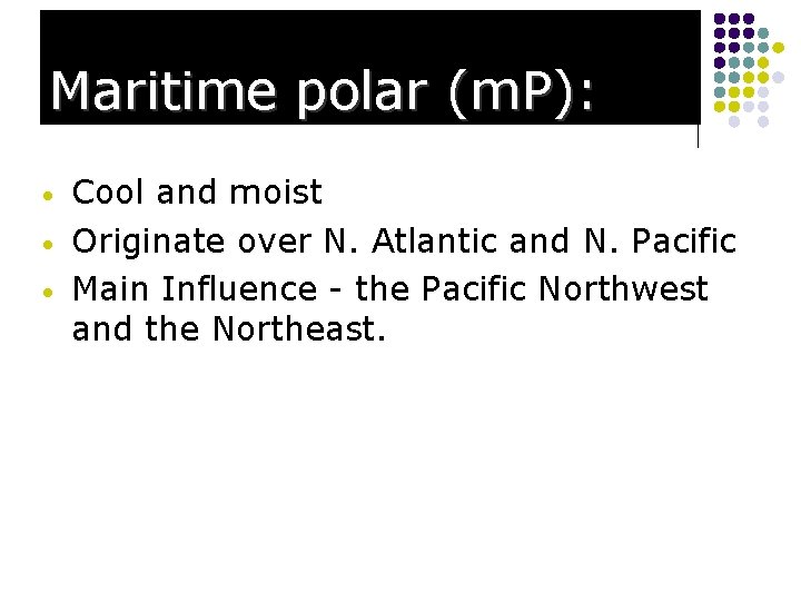Maritime polar (m. P): • • • Cool and moist Originate over N. Atlantic
