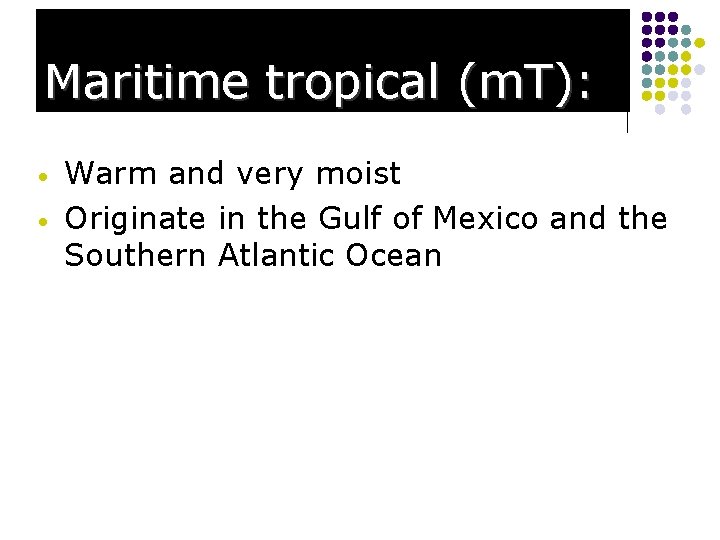 Maritime tropical (m. T): • • Warm and very moist Originate in the Gulf