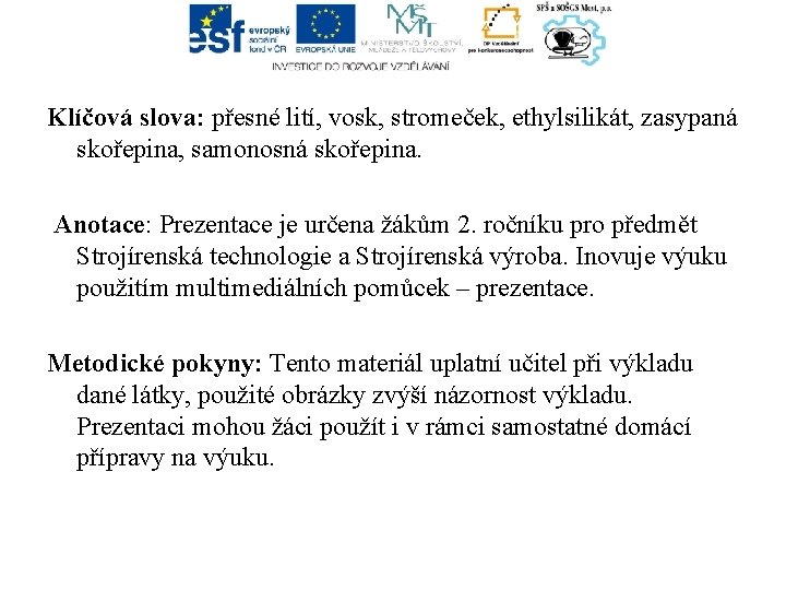 Klíčová slova: přesné lití, vosk, stromeček, ethylsilikát, zasypaná skořepina, samonosná skořepina. Anotace: Prezentace je