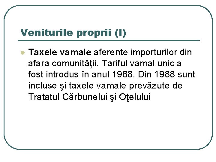 Veniturile proprii (I) l Taxele vamale aferente importurilor din afara comunităţii. Tariful vamal unic Veniturile proprii (I) l Taxele vamale aferente importurilor din afara comunităţii. Tariful vamal unic