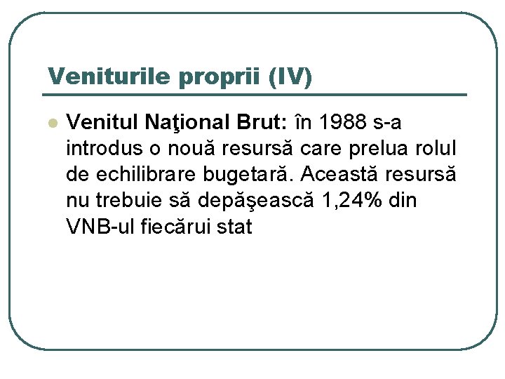 Veniturile proprii (IV) l Venitul Naţional Brut: în 1988 s-a introdus o nouă resursă Veniturile proprii (IV) l Venitul Naţional Brut: în 1988 s-a introdus o nouă resursă