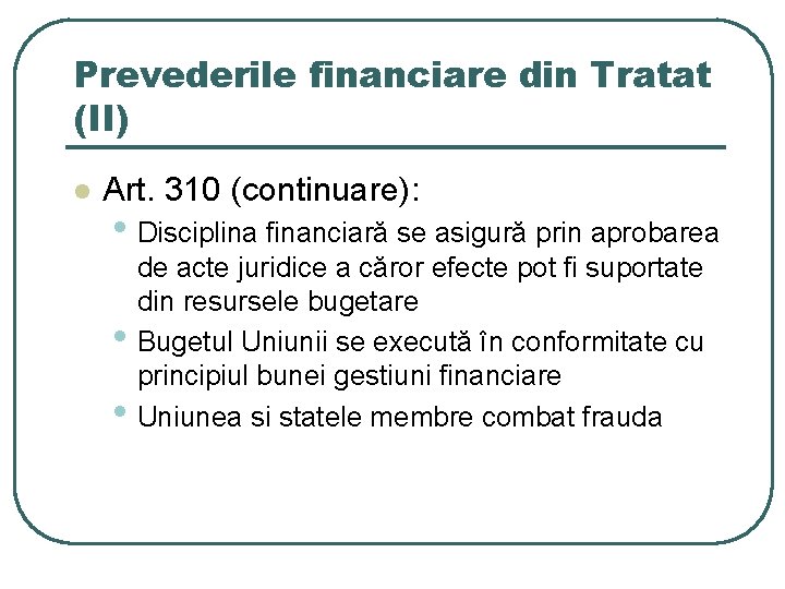 Prevederile financiare din Tratat (II) l Art. 310 (continuare): • Disciplina financiară se asigură Prevederile financiare din Tratat (II) l Art. 310 (continuare): • Disciplina financiară se asigură