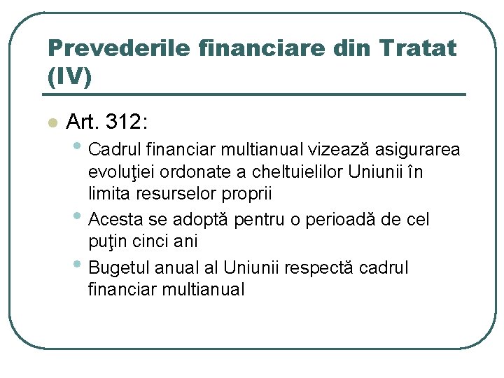 Prevederile financiare din Tratat (IV) l Art. 312: • Cadrul financiar multianual vizează asigurarea Prevederile financiare din Tratat (IV) l Art. 312: • Cadrul financiar multianual vizează asigurarea