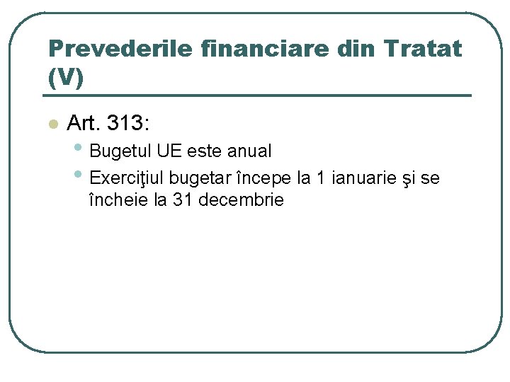 Prevederile financiare din Tratat (V) l Art. 313: • Bugetul UE este anual • Prevederile financiare din Tratat (V) l Art. 313: • Bugetul UE este anual •