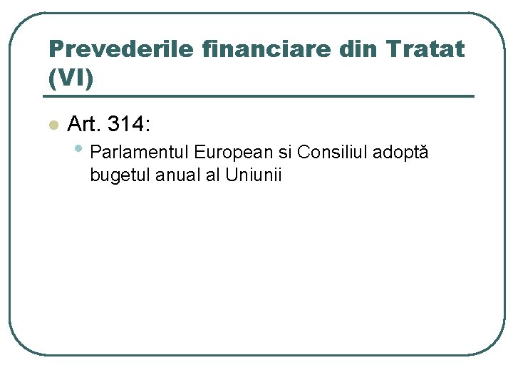 Prevederile financiare din Tratat (VI) l Art. 314: • Parlamentul European si Consiliul adoptă Prevederile financiare din Tratat (VI) l Art. 314: • Parlamentul European si Consiliul adoptă