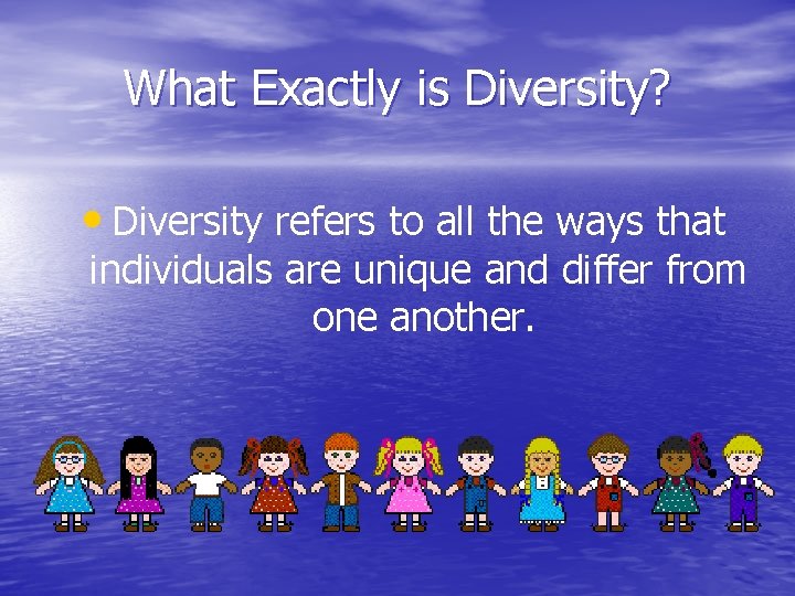 What Exactly is Diversity? • Diversity refers to all the ways that individuals are