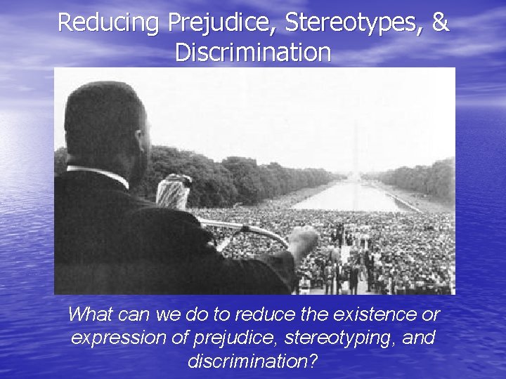 Reducing Prejudice, Stereotypes, & Discrimination What can we do to reduce the existence or